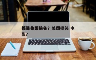抖音美国前十
搞笑电影排名？美国搞笑 电影？