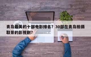 青岛最美的十部电影排名？30部在青岛拍摄取景的影视剧？