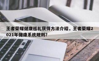 王者荣耀健康巡礼获得方法介绍，王者荣耀2021年健康系统规则？