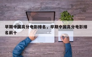 早期中国高分电影排名，早期中国高分电影排名前十