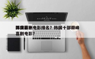 韩国前十
深度喜剧电影排名？韩国十部巅峰喜剧电影？
