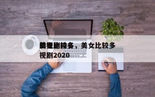 美女比较多
影视剧排名，美女比较多
的电视剧2020