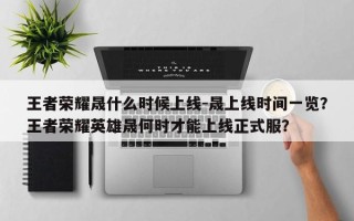 王者荣耀晟什么时候上线-晟上线时间一览？王者荣耀英雄晟何时才能上线正式服？