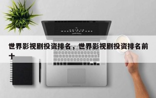 世界影视剧投资排名，世界影视剧投资排名前十