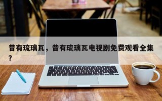 昔有琉璃瓦，昔有琉璃瓦电视剧免费观看全集？