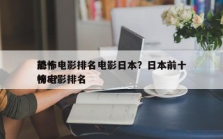 前十
恐怖电影排名电影日本？日本前十
恐怖电影排名
榜8？