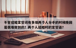 不管结婚宣誓词有多填两个人分手的时候挽回是很难做到的？两个人结婚时的宣誓语？
