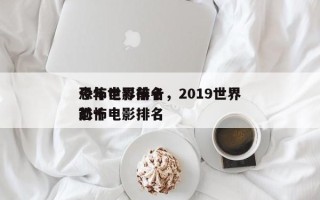 今年世界前十
恐怖电影排名，2019世界前十
恐怖电影排名
？