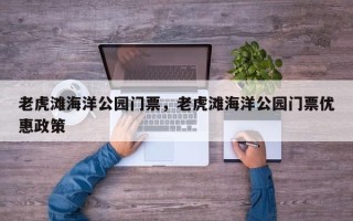老虎滩海洋公园门票，老虎滩海洋公园门票优惠政策