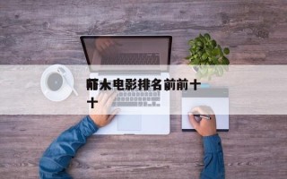 前十
吓人电影排名，前十
吓人电影排名前十