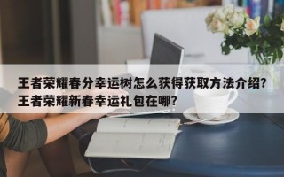 王者荣耀春分幸运树怎么获得获取方法介绍？王者荣耀新春幸运礼包在哪？