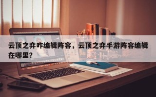 云顶之弈咋编辑阵容，云顶之弈手游阵容编辑在哪里？