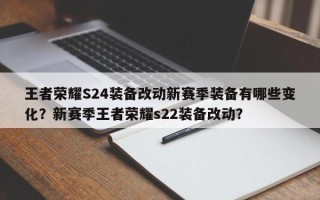 王者荣耀S24装备改动新赛季装备有哪些变化？新赛季王者荣耀s22装备改动？