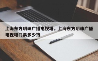 上海东方明珠广播电视塔，上海东方明珠广播电视塔门票多少钱
