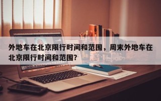 外地车在北京限行时间和范围，周末外地车在北京限行时间和范围？