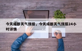 今天成都天气预报，今天成都天气预报24小时详情