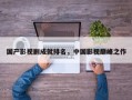 国产影视剧成就排名，中国影视巅峰之作