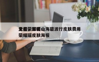 王者荣耀瑶山海碧波行皮肤费用
介绍，王者荣耀瑶皮肤海报