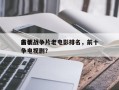 前十
古装战争片老电影排名，前十
古装战争电视剧？