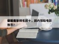 全国前十
探险电影排名前十，国内探险电影推荐？