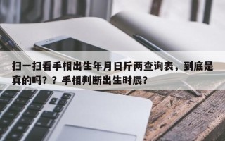 扫一扫看手相出生年月日斤两查询表，到底是真的吗？？手相判断出生时辰？