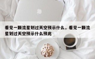 看见一颗流星划过天空预示什么，看见一颗流星划过天空预示什么预兆