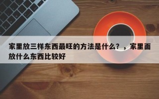 家里放三样东西最旺的方法是什么？，家里面放什么东西比较好
