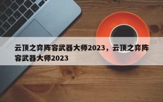 云顶之弈阵容武器大师2023，云顶之弈阵容武器大师2023