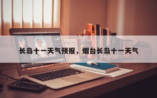 长岛十一天气预报，烟台长岛十一天气