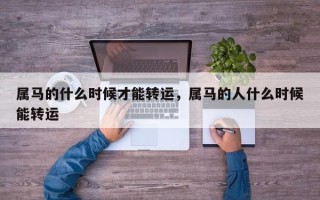 属马的什么时候才能转运，属马的人什么时候能转运