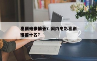 中国未来前十
喜剧电影排名？国内电影喜剧排名
榜前十名？