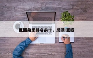 豆瓣前十
反派电影排名前十，反派 豆瓣