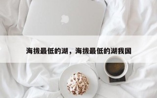 海拔最低的湖，海拔最低的湖我国