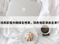 功夫影视大咖排名榜单，功夫电影演员名单？