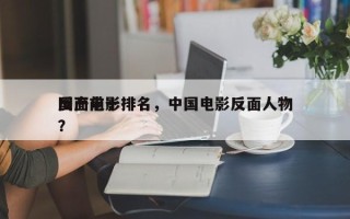 国产前十
反面电影排名，中国电影反面人物？
