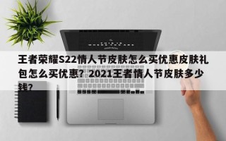王者荣耀S22情人节皮肤怎么买优惠皮肤礼包怎么买优惠？2021王者情人节皮肤多少钱？