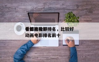十部比较好
看动画电影排名，比较好
看的动画电影排名前十