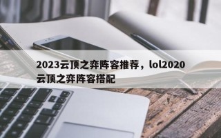 2023云顶之弈阵容推荐，lol2020云顶之弈阵容搭配