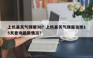 上杭县天气预报30？上杭县天气预报当地15天查询最新情况？