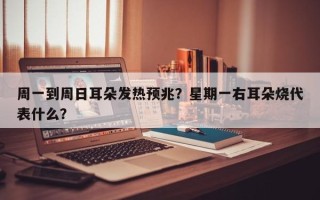 周一到周日耳朵发热预兆？星期一右耳朵烧代表什么？