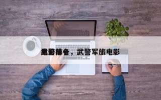 武警前十
电影排名，武警军旅电影