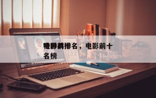 电影前十
特种兵排名，电影前十
特种兵排名榜