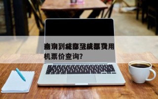 南京到成都飞机票费用
查询，北京至成都飞机票价查询？