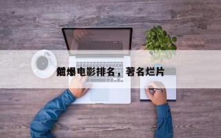 前十
烂爆电影排名，著名烂片