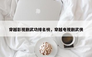 穿越影视剧武功排名榜，穿越电视剧武侠