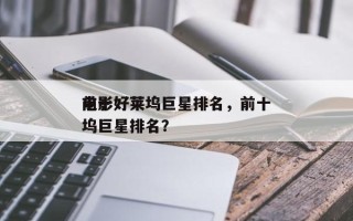 前十
电影好莱坞巨星排名，前十
电影好莱坞巨星排名？