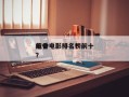 前十
吃香电影排名？前十
吃香电影排名榜？