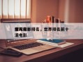 全球前十
泪人电影排名，世界排名前十
催泪电影