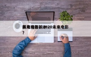 未来电影前十
新片排名？2020未来电影？