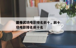 前十
恐怖武功电影排名前十，前十
恐怖武功电影排名前十名